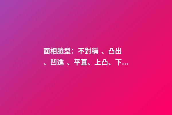 面相臉型：不對稱、凸出、凹進、平直、上凸、下凸